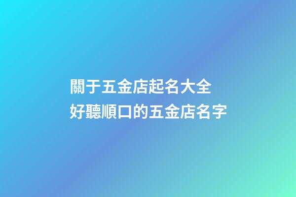 關于五金店起名大全 好聽順口的五金店名字-第1張-店鋪起名-玄機派
